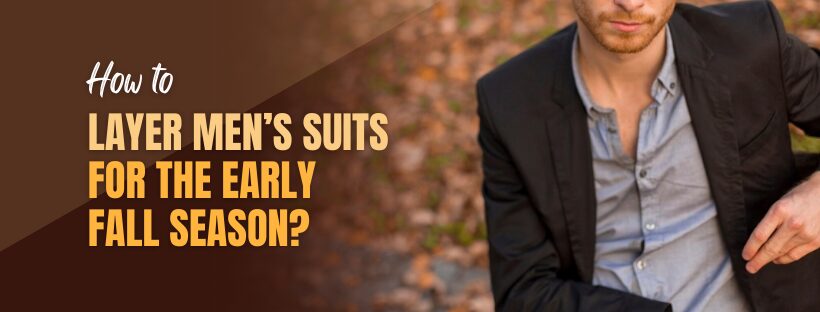 How to Layer Men’s Suits for the Early Fall Season?